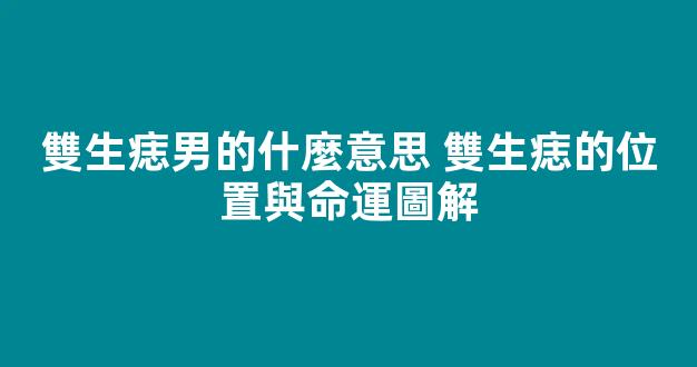 雙生痣男的什麼意思 雙生痣的位置與命運圖解